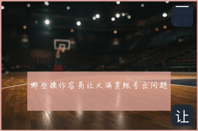哪些操作容易让大满贯账号出问题