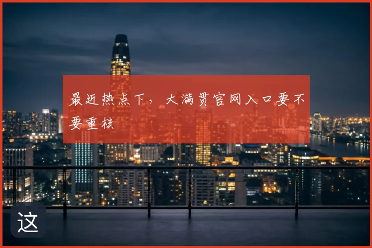 最近热点下，大满贯官网入口要不要重核